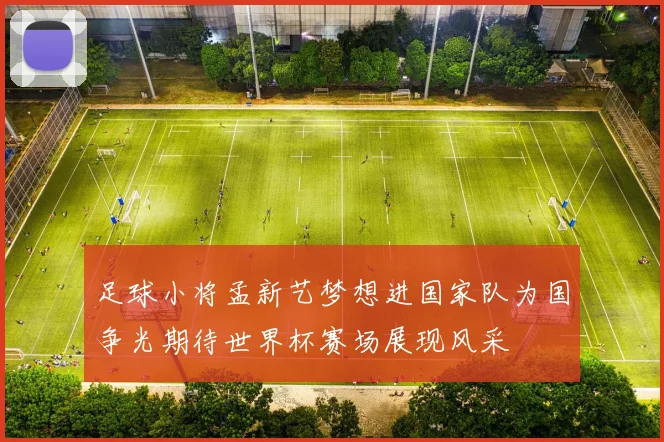 足球小将孟新艺梦想进国家队为国争光期待世界杯赛场展现风采