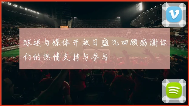 球迷与媒体开放日盛况回顾感谢你们的热情支持与参与