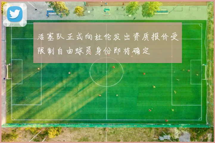 活塞队正式向杜伦发出资质报价受限制自由球员身份即将确定