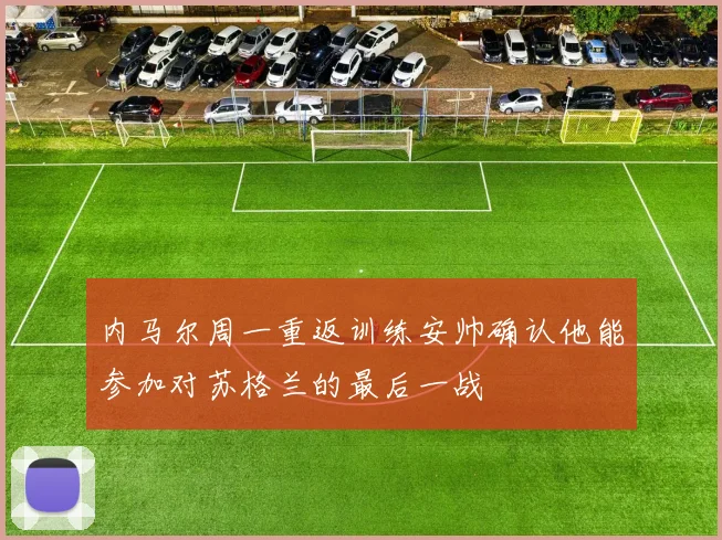 内马尔周一重返训练安帅确认他能参加对苏格兰的最后一战