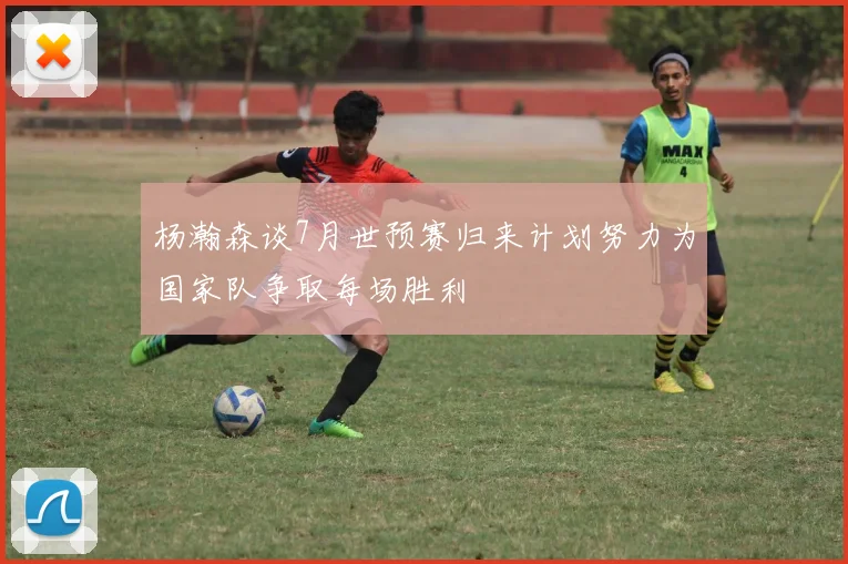 杨瀚森谈7月世预赛归来计划努力为国家队争取每场胜利