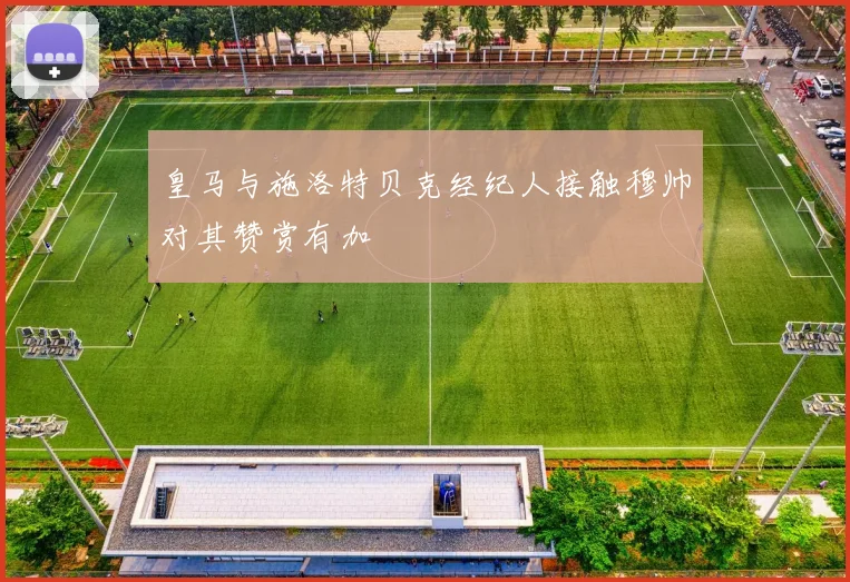 皇马与施洛特贝克经纪人接触穆帅对其赞赏有加