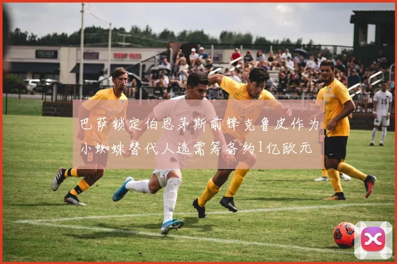 巴萨锁定伯恩茅斯前锋克鲁皮作为小蜘蛛替代人选需筹备约1亿欧元