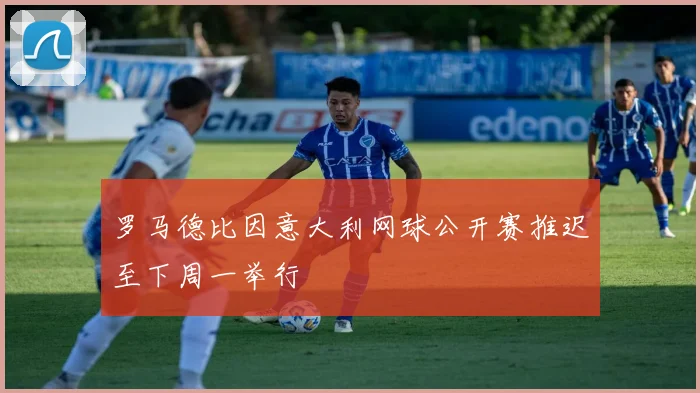 罗马德比因意大利网球公开赛推迟至下周一举行