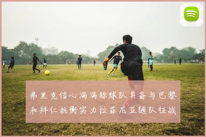 弗里克信心满满称球队具备与巴黎和拜仁抗衡实力拉菲尼亚随队征战