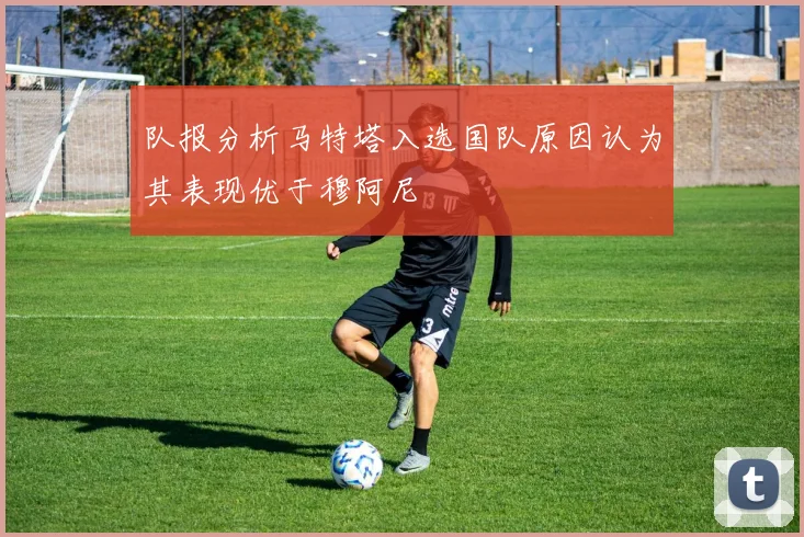 队报分析马特塔入选国队原因认为其表现优于穆阿尼