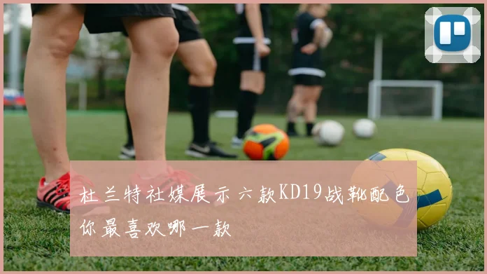 杜兰特社媒展示六款KD19战靴配色你最喜欢哪一款
