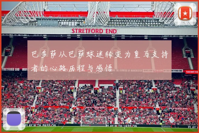 巴多萨从巴萨球迷转变为皇马支持者的心路历程与感悟